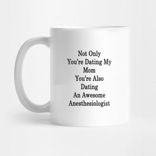 Not Only You're Dating My Mom You're Also Dating An Awesome Anesthesiologist Mug